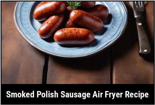 smoked polish sausage air fryer recipe